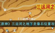 《原神》攻略——三运河之地下圣章石位置攻略