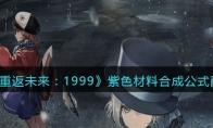 《重返未来：1999》攻略——紫色材料合成公式配方