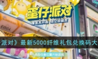 《蛋仔派对》攻略——最新5000纤维礼包兑换码大全