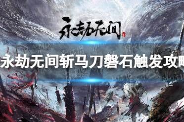 《永劫无间》攻略——斩马刀磐石怎么触发