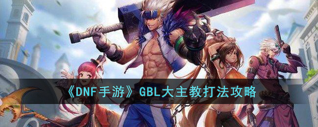 《DNF手游》GBL大主教打法攻略