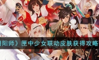 《阴阳师》攻略——匣中少女联动皮肤获得攻略2023